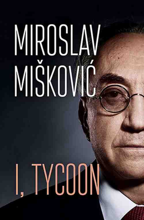 I, Tycoon Miroslav Miskovic knjiga 2018 autobiografija laguna engleski